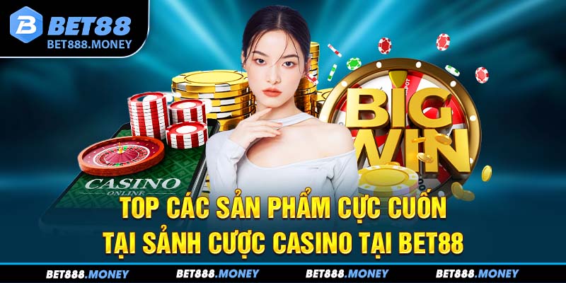 Top các sản phẩm cực cuốn tại sảnh cược casino tại Bet88