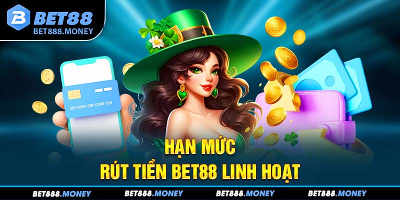 Hạn mức rút tiền Bet88 linh hoạt