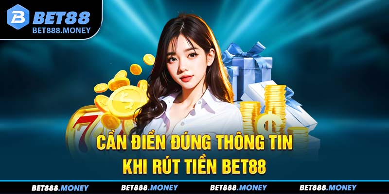 Cần điền đúng thông tin khi rút tiền Bet88