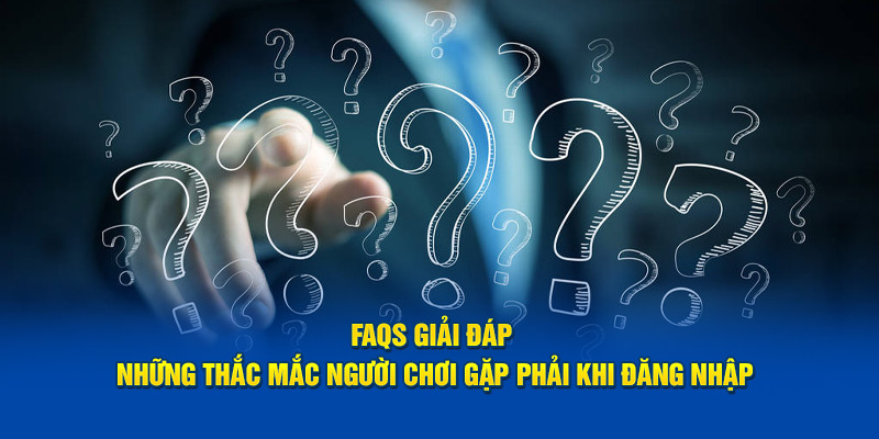 FAQs giải đáp những thắc mắc người chơi gặp phải khi đăng nhập