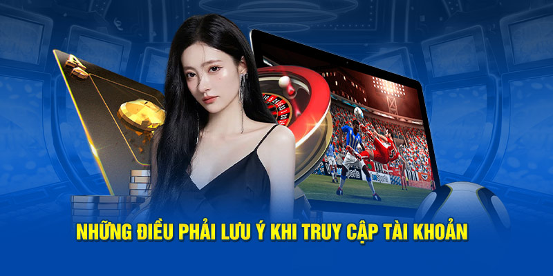 Những điều phải lưu ý khi truy cập tài khoản